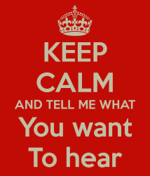 keep-calm-and-tell-me-what-you-want-to-hear-3